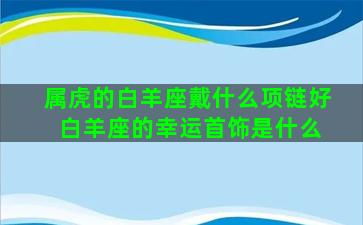 属虎的白羊座戴什么项链好 白羊座的幸运首饰是什么